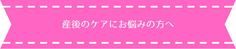 産後のケアにお悩みの方へ